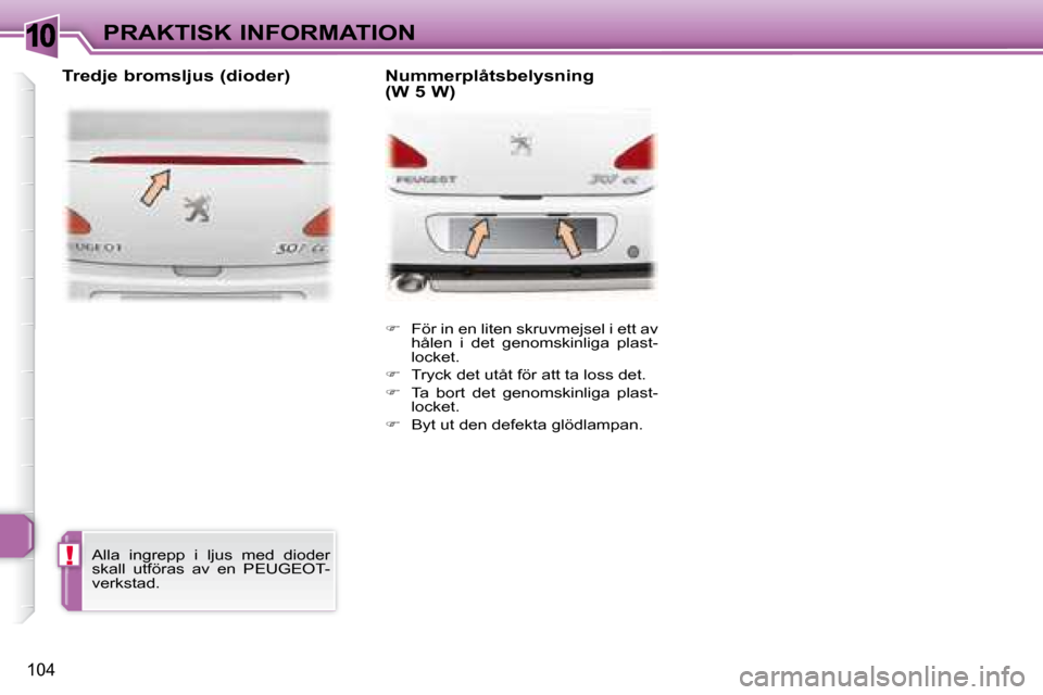 Peugeot 307 CC 2007.5  Ägarmanual (in Swedish) 10
!
104
PRAKTISK INFORMATION   
�    För in en liten skruvmejsel i ett av 
hålen  i  det  genomskinliga  plast- 
locket. 
  
�    Tryck det utåt för att ta loss det. 
  
�    Ta  bort  d