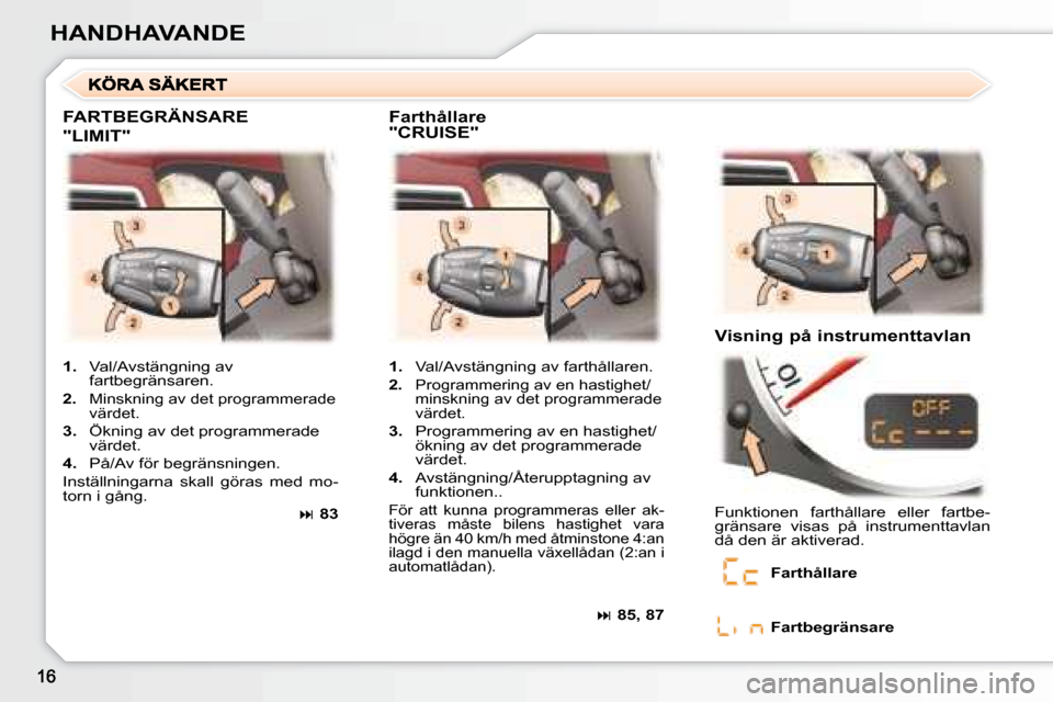Peugeot 307 CC 2007.5 Ägarmanual (in Swedish) HANDHAVANDE
FARTBEGRÄNSARE
"LIMIT"
Farthållare
"CRUISE" Visning på instrumenttavlan
1. Val/Avstängning av farthållaren.
2. Programmering av en hastighet/
minskning av det pr Peugeot 307 CC 2007.5 Ägarmanual (in Swedish) HANDHAVANDE
FARTBEGRÄNSARE
"LIMIT"
Farthållare
"CRUISE" Visning på instrumenttavlan
1. Val/Avstängning av farthållaren.
2. Programmering av en hastighet/
minskning av det pr