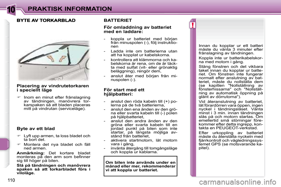 Peugeot 307 CC 2007.5  Ägarmanual (in Swedish) 10
!
110
PRAKTISK INFORMATION
   Placering av vindrutetorkaren  
i speciellt läge  
   
�    Inom  en  minut  efter  frånslagning 
av  tändningen,  manövrera  tor- 
karspaken så att bladen pla