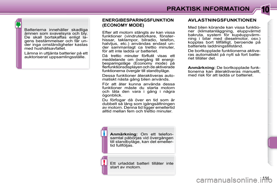 Peugeot 307 CC 2007.5 Ägarmanual (in Swedish) 10
i
!
111
PRAKTISK INFORMATION
ENERGIBESPARINGSFUNKTION
(ECONOMY MODE)
Efter att motorn stängts av kan vissa
funktioner (vindrutetorkare, fönster-
hissar, taklampor, bilradio, telefon, Peugeot 307 CC 2007.5 Ägarmanual (in Swedish) 10
i
!
111
PRAKTISK INFORMATION
ENERGIBESPARINGSFUNKTION
(ECONOMY MODE)
Efter att motorn stängts av kan vissa
funktioner (vindrutetorkare, fönster-
hissar, taklampor, bilradio, telefon,