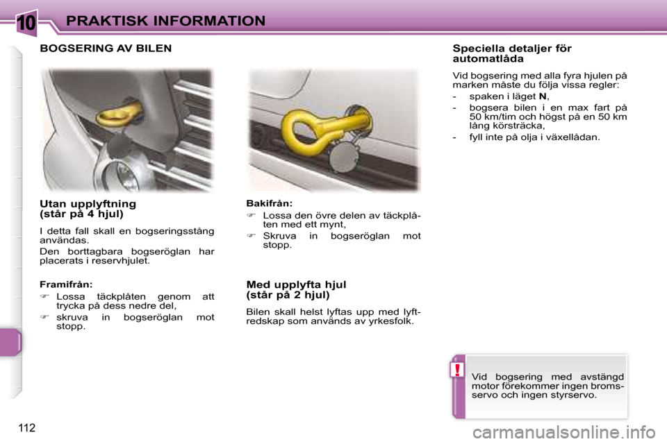 Peugeot 307 CC 2007.5 Ägarmanual (in Swedish) 10
!
112
PRAKTISK INFORMATION
Utan upplyftning
(står på 4 hjul)
I detta fall skall en bogseringsstång
användas.
Den borttagbara bogseröglan har
placerats i reservhjulet. Peugeot 307 CC 2007.5 Ägarmanual (in Swedish) 10
!
112
PRAKTISK INFORMATION
Utan upplyftning
(står på 4 hjul)
I detta fall skall en bogseringsstång
användas.
Den borttagbara bogseröglan har
placerats i reservhjulet.