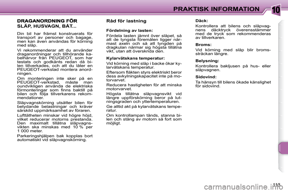 Peugeot 307 CC 2007.5 Ägarmanual (in Swedish) 10
113
PRAKTISK INFORMATION
Råd för lastning
Fördelning av lasten:
Fördela lasten jämnt över släpet, så
att de tyngsta föremålen ligger när-
mast axeln och så Peugeot 307 CC 2007.5 Ägarmanual (in Swedish) 10
113
PRAKTISK INFORMATION
Råd för lastning
Fördelning av lasten:
Fördela lasten jämnt över släpet, så
att de tyngsta föremålen ligger när-
mast axeln och så