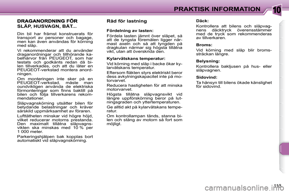 Peugeot 307 CC 2007.5  Ägarmanual (in Swedish) 10
113
PRAKTISK INFORMATION
   Råd för lastning   
   Fördelning av lasten:   
 Fördela  lasten  jämnt  över  släpet,  så  
att  de  tyngsta  föremålen  ligger  när-
mast  axeln  och  så  