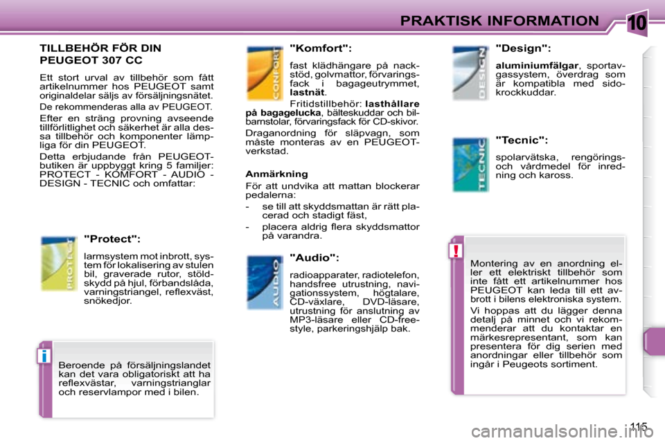 Peugeot 307 CC 2007.5  Ägarmanual (in Swedish) 10
!
i
115
PRAKTISK INFORMATION
      TILLBEHÖR FÖR DIN 
PEUGEOT 307 CC 
 Ett  stort  urval  av  tillbehör  som  fått  
artikelnummer  hos  PEUGEOT  samt 
originaldelar säljs av försäljningsnä