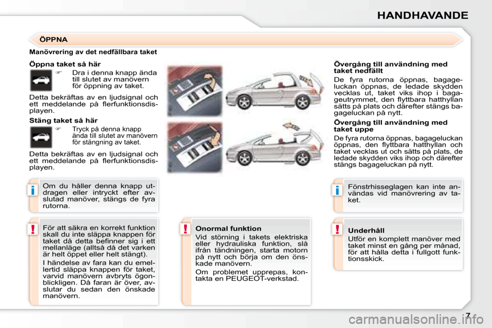 Peugeot 307 CC 2007.5  Ägarmanual (in Swedish) i
!!
i
!
HANDHAVANDE
 För att säkra en korrekt funktion  
skall du inte släppa knappen för 
�t�a�k�e�t�  �d�å�  �d�e�t�t�a�  �b�e�i� �n�n�e�r�  �s�i�g�  �i�  �e�t�t� 
mellanläge (alltså då det