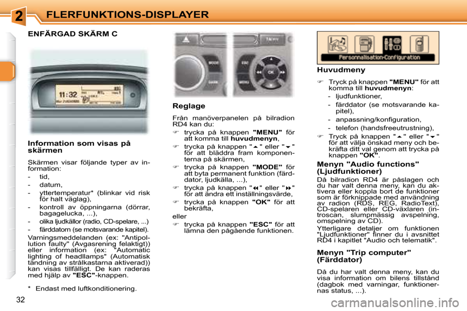 Peugeot 307 CC 2007.5  Ägarmanual (in Swedish) 32
FLERFUNKTIONS-DISPLAYER
  ENFÄRGAD SKÄRM C  
       Reglage  
 Från  manöverpanelen  på  bilradion  
RD4 kan du:  
   
�    trycka  på  knappen    "MENU"   för 
att komma till   huvudmeny