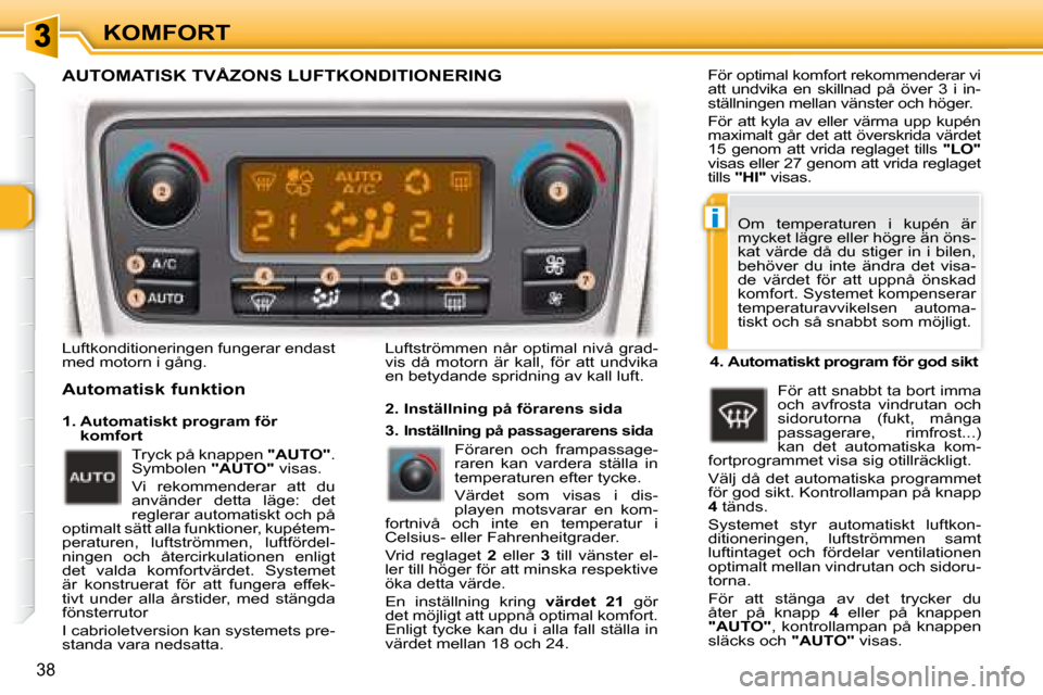 Peugeot 307 CC 2007.5  Ägarmanual (in Swedish) i
38
KOMFORT
 Luftkonditioneringen fungerar endast  
med motorn i gång.  
  Automatisk funktion   Luftströmmen når optimal nivå grad- 
vis  då  motorn  är  kall,  för  att  undvika 
en betydand