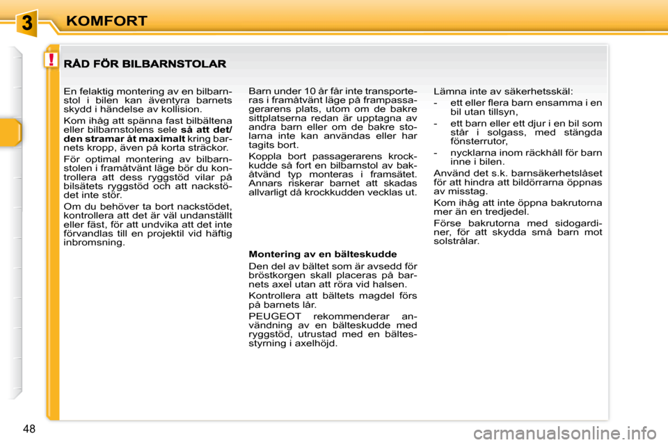Peugeot 307 CC 2007.5 Ägarmanual (in Swedish) !
48
KOMFORT
Montering av en bälteskudde
Den del av bältet som är avsedd för
bröstkorgen skall placeras på bar-
nets axel utan att röra vid halsen.
Kontrollera att bältets ma Peugeot 307 CC 2007.5 Ägarmanual (in Swedish) !
48
KOMFORT
Montering av en bälteskudde
Den del av bältet som är avsedd för
bröstkorgen skall placeras på bar-
nets axel utan att röra vid halsen.
Kontrollera att bältets ma
