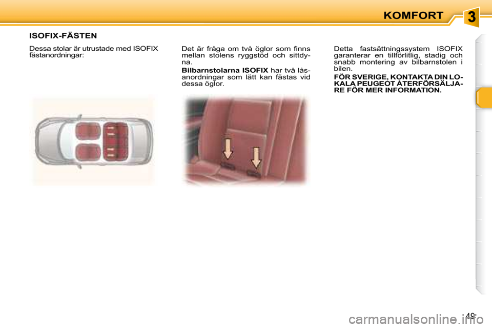 Peugeot 307 CC 2007.5  Ägarmanual (in Swedish) 49
KOMFORT
� �D�e�t�  �ä�r�  �f�r�å�g�a�  �o�m�  �t�v�å�  �ö�g�l�o�r�  �s�o�m�  �i� �n�n�s�  
mellan  stolens  ryggstöd  och  sittdy-
na.  
  
Bilbarnstolarna ISOFIX   har två lås-
anordningar 