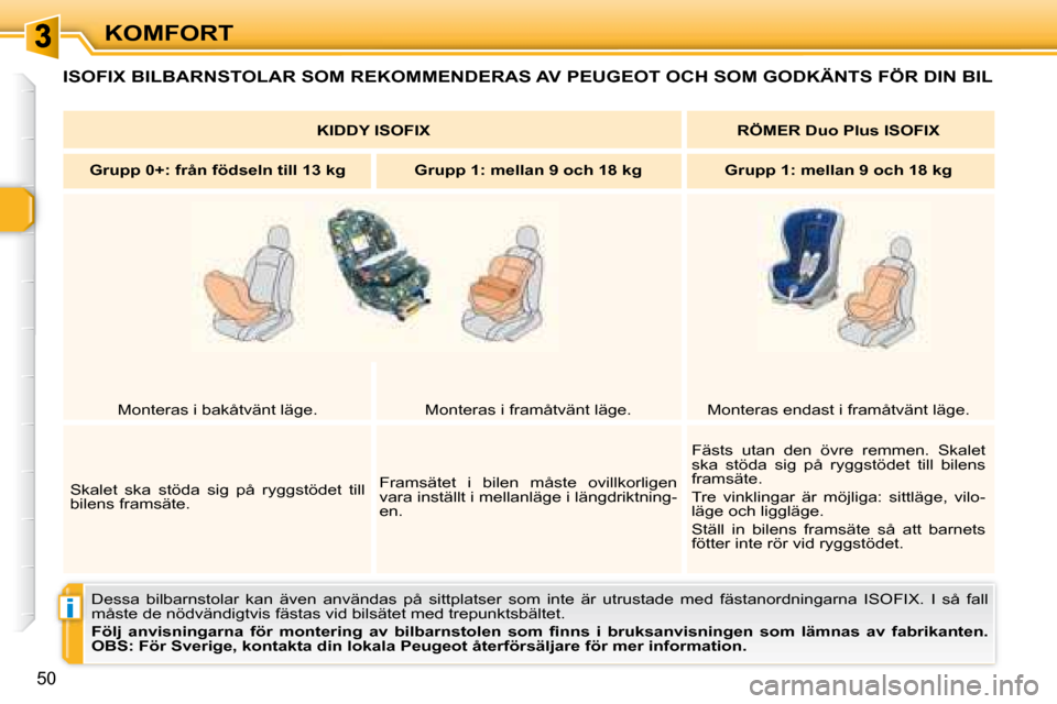 Peugeot 307 CC 2007.5  Ägarmanual (in Swedish) i
50
KOMFORT
 ISOFIX BILBARNSTOLAR SOM REKOMMENDERAS AV PEUGEOT OCH SOM GODKÄNTS FÖR DIN BIL 
 Dessa  bilbarnstolar  kan  även  användas  på  sittplatser  som  inte  är utrustade  med  fästanor