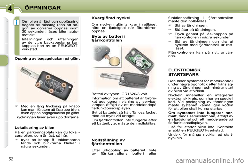 Peugeot 307 CC 2007.5  Ägarmanual (in Swedish) i
52
ÖPPNINGAR
  ELEKTRONISK 
STARTSPÄRR 
 Den låser systemet för motorkontroll  
under några ögonblick efter frånslag-
ning  av  tändningen  och  hindrar  start 
av bilen vid stöldrisk.  
 N