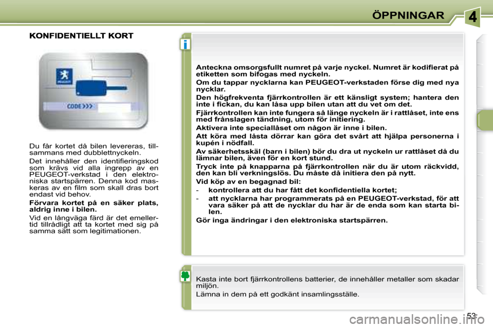 Peugeot 307 CC 2007.5  Ägarmanual (in Swedish) i
53
ÖPPNINGAR
 Du  får  kortet  då  bilen  levereras,  till- 
sammans med dubblettnyckeln.  
� �D�e�t�  �i�n�n�e�h�å�l�l�e�r�  �d�e�n�  �i�d�e�n�t�i�i� �e�r�i�n�g�s�k�o�d�  
som  krävs  vid  all