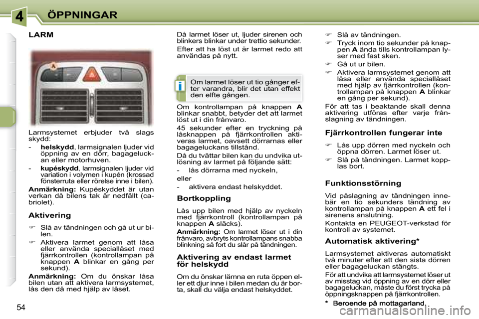 Peugeot 307 CC 2007.5  Ägarmanual (in Swedish) i
54
ÖPPNINGAR
 Larmsystemet  erbjuder  två  slags  
skydd:  
   -     helskydd  , larmsignalen ljuder vid 
öppning  av  en  dörr,  bagageluck- 
an eller motorhuven. 
  -    
kupéskydd  , larmsig