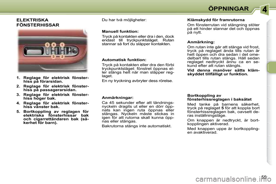 Peugeot 307 CC 2007.5 Ägarmanual (in Swedish) 55
ÖPPNINGAR
1. Reglage för elektrisk fönster-
hiss på förarsidan.
2. Reglage för elektrisk fönster-
hiss på passagerarsidan.
3. Reglage för elektrisk f Peugeot 307 CC 2007.5 Ägarmanual (in Swedish) 55
ÖPPNINGAR
1. Reglage för elektrisk fönster-
hiss på förarsidan.
2. Reglage för elektrisk fönster-
hiss på passagerarsidan.
3. Reglage för elektrisk f
