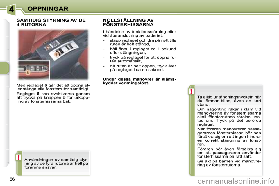 Peugeot 307 CC 2007.5 Ägarmanual (in Swedish) !
!
56
ÖPPNINGAR
Med reglaget 6 går det att öppna el-
ler stänga alla fönsterrutor samtidigt.
Reglaget 6 kan avaktiveras genom
att trycka på knappen 5 för urkopp-
ling a Peugeot 307 CC 2007.5 Ägarmanual (in Swedish) !
!
56
ÖPPNINGAR
Med reglaget 6 går det att öppna el-
ler stänga alla fönsterrutor samtidigt.
Reglaget 6 kan avaktiveras genom
att trycka på knappen 5 för urkopp-
ling a