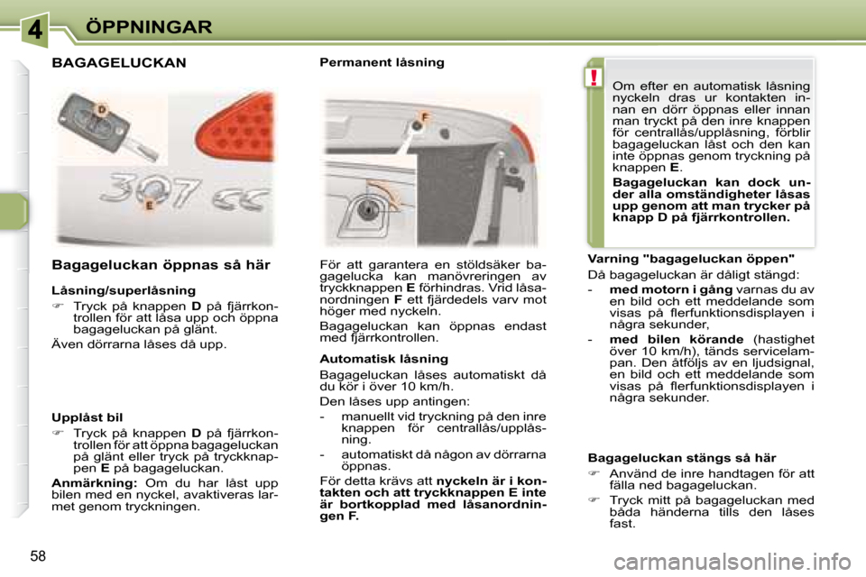 Peugeot 307 CC 2007.5  Ägarmanual (in Swedish) !
58
ÖPPNINGAR
  Låsning/superlåsning  
   
�    Tryck  på  knappen    D   på  fjärrkon-
trollen för att låsa upp och öppna  
bagageluckan på glänt.  
 Även dörrarna låses då upp.   