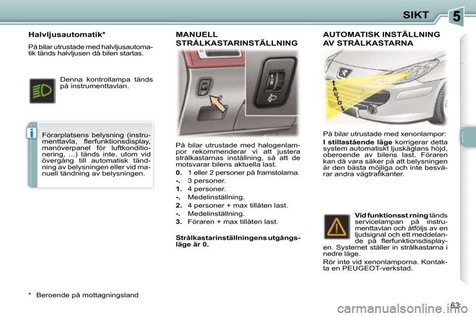 Peugeot 307 CC 2007.5  Ägarmanual (in Swedish) i
63
SIKT
 På  bilar  utrustade  med  halogenlam- 
por  rekommenderar  vi  att  justera 
strålkastarnas  inställning,  så  att  de 
motsvarar bilens aktuella last.  
  
0.    1 eller 2 personer p