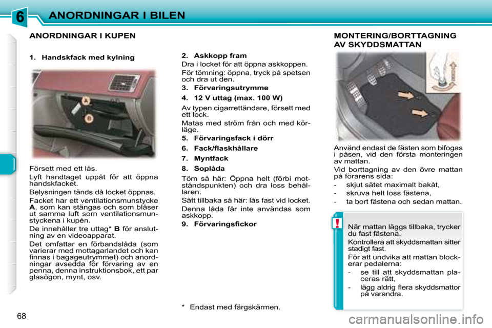 Peugeot 307 CC 2007.5  Ägarmanual (in Swedish) !
68
ANORDNINGAR I BILEN
 ANORDNINGAR I KUPEN 
  
2.     Askkopp fram    
Dra i locket för att öppna askkoppen.   
För tömning: öppna, tryck på spetsen  
och dra ut den.  
  
3.     Förvaringsu