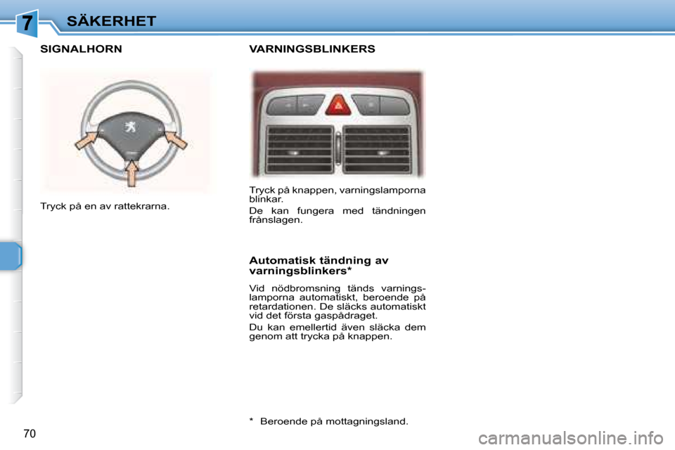 Peugeot 307 CC 2007.5 Ägarmanual (in Swedish) 70
SÄKERHET
VARNINGSBLINKERS SIGNALHORN
Automatisk tändning av
varningsblinkers *
Vid nödbromsning tänds varnings-
lamporna automatiskt, beroende på
retardationen. De släcks Peugeot 307 CC 2007.5 Ägarmanual (in Swedish) 70
SÄKERHET
VARNINGSBLINKERS SIGNALHORN
Automatisk tändning av
varningsblinkers *
Vid nödbromsning tänds varnings-
lamporna automatiskt, beroende på
retardationen. De släcks