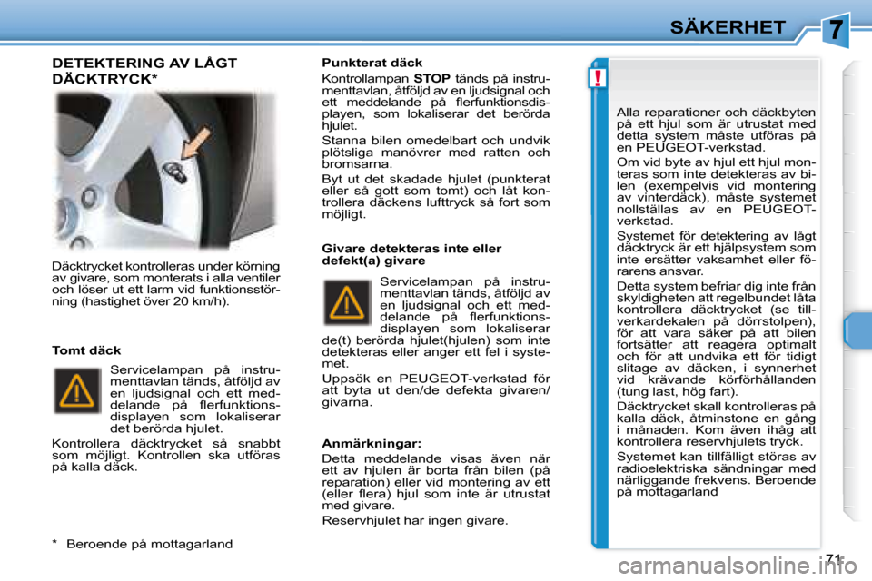 Peugeot 307 CC 2007.5  Ägarmanual (in Swedish) !
71
SÄKERHET
 Däcktrycket kontrolleras under körning  
av givare, som monterats i alla ventiler 
och löser ut ett larm vid funktionsstör-
ning (hastighet över 20 km/h).     Servicelampan  på  