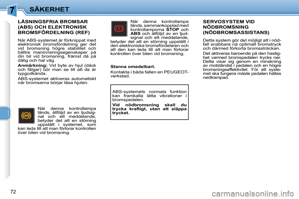 Peugeot 307 CC 2007.5  Ägarmanual (in Swedish) 72
SÄKERHET
  LÅSNINGSFRIA BROMSAR 
(ABS) OCH ELEKTRONISK 
BROMSFÖRDELNING (REF) 
 När ABS-systemet är förknippat med  
elektronisk  bromsfördelning  ger  det 
vid  bromsning  högre  stabilite