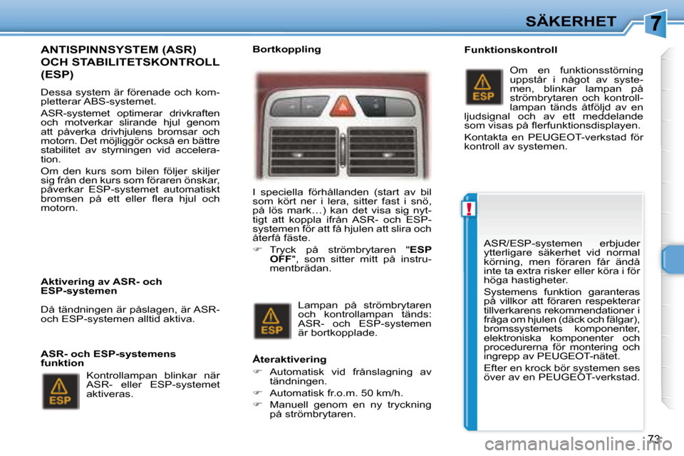 Peugeot 307 CC 2007.5  Ägarmanual (in Swedish) !
73
SÄKERHET
  ANTISPINNSYSTEM (ASR) 
OCH STABILITETSKONTROLL 
(ESP)  
   Dessa system är förenade och kom- 
pletterar ABS-systemet.  
 ASR-systemet  optimerar  drivkraften  
och  motverkar  slira