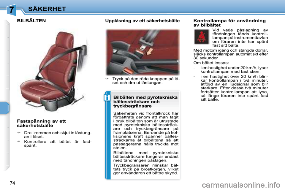 Peugeot 307 CC 2007.5  Ägarmanual (in Swedish) i
74
SÄKERHET
   Fastspänning av ett  
säkerhetsbälte   
   
�    Dra i remmen och skjut in låstung-
an i låset. 
  
�    Kontrollera  att  bältet  är  fast-
spänt.    
   Upplåsning a