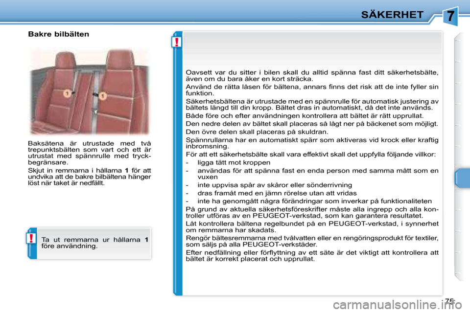 Peugeot 307 CC 2007.5  Ägarmanual (in Swedish) !
!
75
SÄKERHET
 Baksätena  är  utrustade  med  två  
trepunktsbälten  som  vart  och  ett  är 
utrustat  med  spännrulle  med  tryck-
begränsare.  
 Skjut  in  remmarna  i  hållarna    1   f
