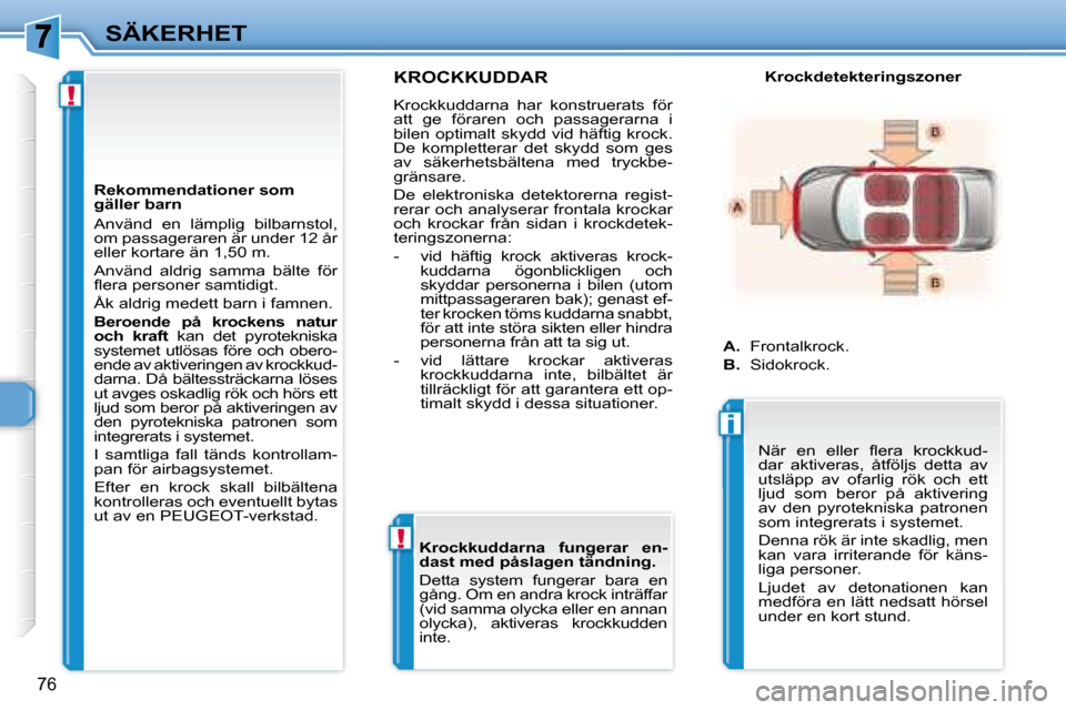 Peugeot 307 CC 2007.5  Ägarmanual (in Swedish) !
!
i
76
SÄKERHET
     KROCKKUDDAR 
 Krockkuddarna  har  konstruerats  för  
att  ge  föraren  och  passagerarna  i 
bilen optimalt skydd vid häftig krock. 
De  kompletterar  det  skydd  som  ges 