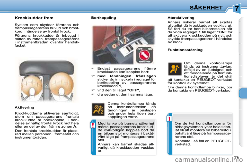 Peugeot 307 CC 2007.5  Ägarmanual (in Swedish) !
!
77
SÄKERHET
    Ateraktivering  
 Annars  riskerar  barnet  att  skadas  
allvarligt  då  krockkudden  vecklas  ut. 
Så  fort  du  tar  bort  bilbarnstolen  bör 
du vrida reglaget   1  till l