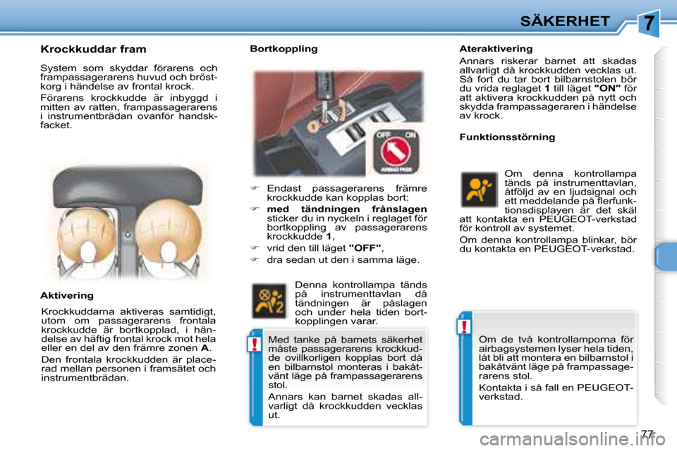 Peugeot 307 CC 2007.5  Ägarmanual (in Swedish) !
!
77
SÄKERHET
    Ateraktivering  
 Annars  riskerar  barnet  att  skadas  
allvarligt  då  krockkudden  vecklas  ut. 
Så  fort  du  tar  bort  bilbarnstolen  bör 
du vrida reglaget   1  till l�