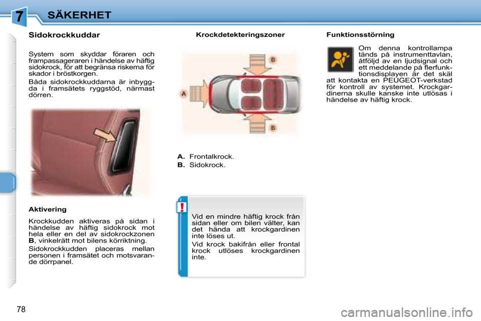 Peugeot 307 CC 2007.5  Ägarmanual (in Swedish) !
78
SÄKERHET
  Sidokrockkuddar  
  Krockkudden  aktiveras  på  sidan  i  
händelse  av  häftig  sidokrock  mot 
hela  eller  en  del  av  sidokrockzonen 
 
B  , vinkelrätt mot bilens körriktnin