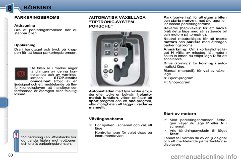 Peugeot 307 CC 2007.5 Ägarmanual (in Swedish) !
80
KÖRNING
PARKERINGSBROMS
Åtdragning
Dra åt parkeringsbromsen när du
stannar bilen.
Då bilen är i rörelse anger
tändningen av denna kon-
trollampa och av va Peugeot 307 CC 2007.5 Ägarmanual (in Swedish) !
80
KÖRNING
PARKERINGSBROMS
Åtdragning
Dra åt parkeringsbromsen när du
stannar bilen.
Då bilen är i rörelse anger
tändningen av denna kon-
trollampa och av va