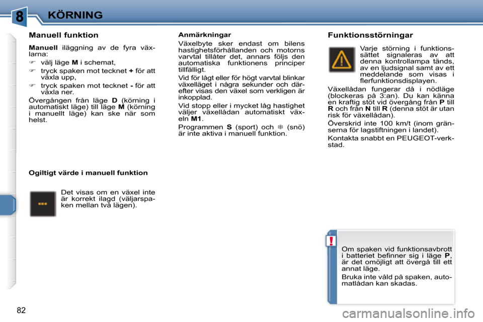 Peugeot 307 CC 2007.5  Ägarmanual (in Swedish) !
82
KÖRNING
  Manuell funktion  
  
Manuell    iläggning  av  de  fyra  väx-
larna:  
   
�    välj läge   M  i schemat, 
  
�    tryck spaken mot tecknet   +  för att 
växla upp, 
  
�