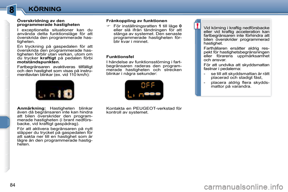 Peugeot 307 CC 2007.5  Ägarmanual (in Swedish) !
84
KÖRNING
  
Anmärkning:   Hastigheten  blinkar 
även då begränsaren inte kan hindra  
att  bilen  överskrider  den  program-
merade hastigheten (i brant nedförs-
backe, vid kraftigt gaspåd