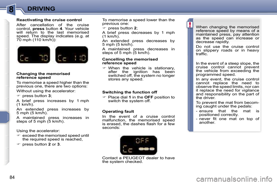 Peugeot 307 CC 2007  Owners Manual �8
�!
�D�R�I�V�I�N�G
�8�4
�R�e�a�c�t�i�v�a�t�i�n�g� �t�h�e� �c�r�u�i�s�e� �c�o�n�t�r�o�l 
�A�f�t�e�r�  �c�a�n�c�e�l�l�a�t�i�o�n�  �o�f�  �t�h�e�  �c�r�u�i�s�e�  
�c�o�n�t�r�o�l�,� �p�r�e�s�s� �b�u�t�t
