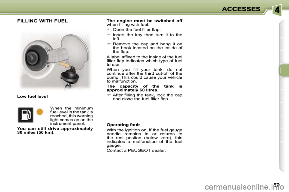 Peugeot 307 CC 2007 Repair Manual �5�7
�T�h�e�  �e�n�g�i�n�e�  �m�u�s�t�  �b�e�  �s�w�i�t�c�h�e�d�  �o�f�f�w�h�e�n� �ﬁ�l�l�i�n�g� �w�i�t�h� �f�u�e�l�.
��  �O�p�e�n� �t�h�e� �f�u�e�l� �ﬁ�l�l�e�r� �ﬂ�a�p�.� 
��  �I�n�s�e�r�t