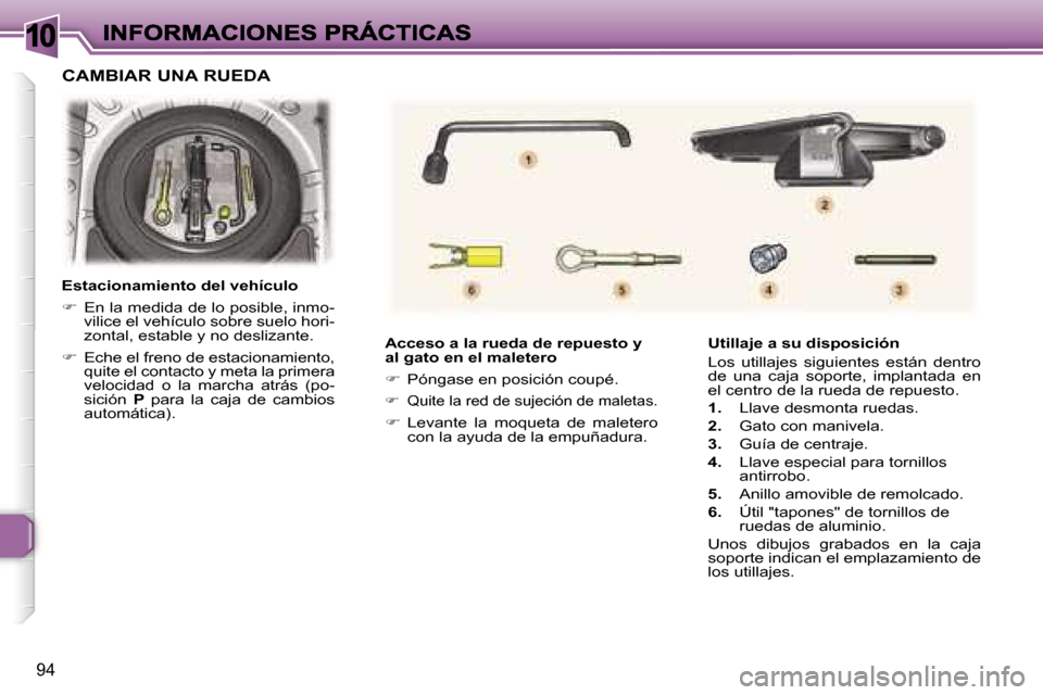 Peugeot 307 CC 2007  Manual del propietario (in Spanish) �1�0
�9�4
�A�c�c�e�s�o� �a� �l�a� �r�u�e�d�a� �d�e� �r�e�p�u�e�s�t�o� �y� �a�l� �g�a�t�o� �e�n� �e�l� �m�a�l�e�t�e�r�o
��  �P�ó�n�g�a�s�e� �e�n� �p�o�s�i�c�i�ó�n� �c�o�u�p�é�.
��  �Q�u�i�t�e�