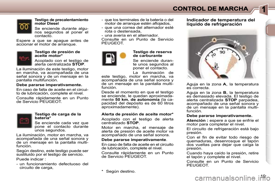 Peugeot 307 CC 2007  Manual del propietario (in Spanish) �1�9
�A�l�e�r�t�a� �d�e� �p�r�e�s�i�ó�n� �d�e� �a�c�e�i�t�e� �m�o�t�o�r�*
�A�c�o�p�l�a�d�o�  �c�o�n�  �e�l�  �t�e�s�t�i�g�o�  �d�e�  �a�l�e�r�t�a� �c�e�n�t�r�a�l�i�z�a�d�o� �S�T�O�P�.� 
�M�o�t�o�r�  