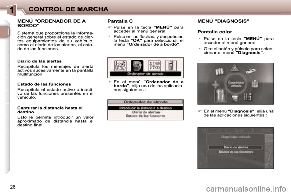 Peugeot 307 CC 2007  Manual del propietario (in Spanish) �2�6
�P�a�n�t�a�l�l�a� �C
��  �P�u�l�s�e�  �e�n�  �l�a�  �t�e�c�l�a� �"�M�E�N�Ú�"�  �p�a�r�a� �a�c�c�e�d�e�r� �a�l� �m�e�n�ú� �g�e�n�e�r�a�l�.
��  �P�u�l�s�e� �e�n� �l�a�s� �ﬂ�e�c�h�a�s�,� �