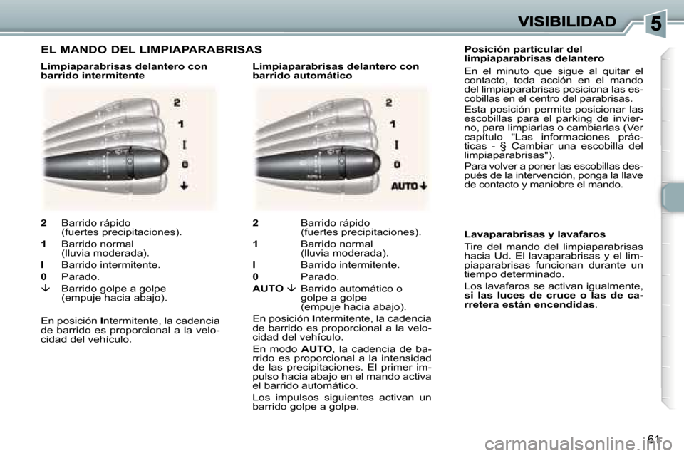 Peugeot 307 CC 2007  Manual del propietario (in Spanish) �6�1
�P�o�s�i�c�i�ó�n� �p�a�r�t�i�c�u�l�a�r� �d�e�l� �l�i�m�p�i�a�p�a�r�a�b�r�i�s�a�s� �d�e�l�a�n�t�e�r�o
�E�n�  �e�l�  �m�i�n�u�t�o�  �q�u�e�  �s�i�g�u�e�  �a�l�  �q�u�i�t�a�r�  �e�l� �c�o�n�t�a�c�t