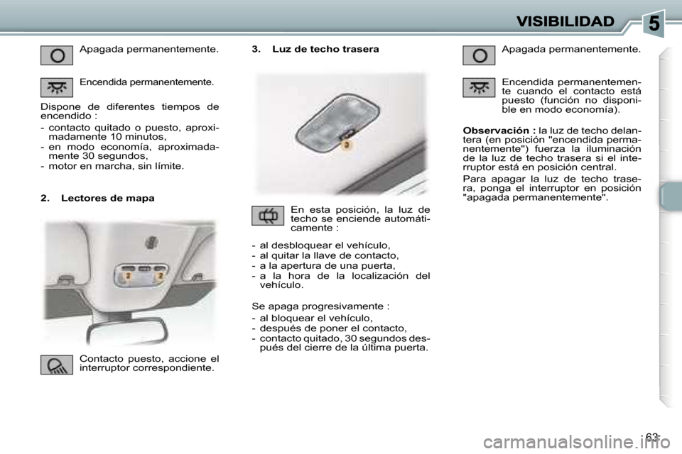 Peugeot 307 CC 2007  Manual del propietario (in Spanish) �6�3
�2�.�  �L�e�c�t�o�r�e�s� �d�e� �m�a�p�a
�A�p�a�g�a�d�a� �p�e�r�m�a�n�e�n�t�e�m�e�n�t�e�.
�E�n�c�e�n�d�i�d�a� �p�e�r�m�a�n�e�n�t�e�m�e�n�t�e�.
�D�i�s�p�o�n�e�  �d�e�  �d�i�f�e�r�e�n�t�e�s�  �t�i�e