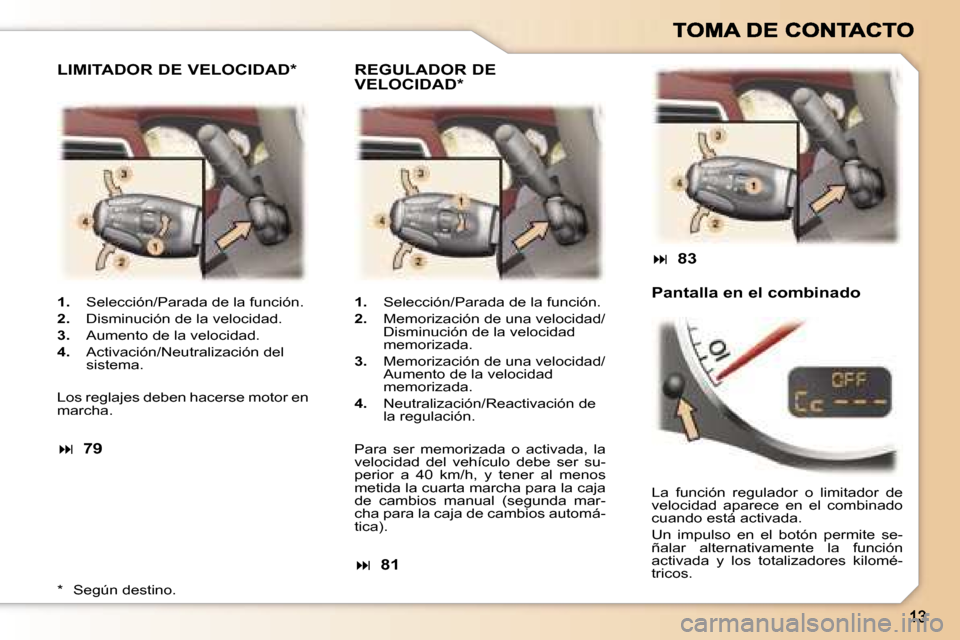 Peugeot 307 CC 2007  Manual del propietario (in Spanish) �1�.�  �S�e�l�e�c�c�i�ó�n�/�P�a�r�a�d�a� �d�e� �l�a� �f�u�n�c�i�ó�n�.
�2�.�  �D�i�s�m�i�n�u�c�i�ó�n� �d�e� �l�a� �v�e�l�o�c�i�d�a�d�.
�3�.�  �A�u�m�e�n�t�o� �d�e� �l�a� �v�e�l�o�c�i�d�a�d�.
�4�.�  