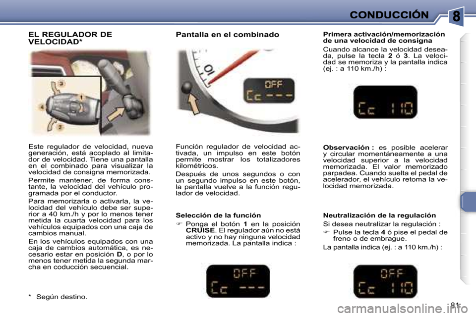 Peugeot 307 CC 2007  Manual del propietario (in Spanish) �8�1
�E�s�t�e�  �r�e�g�u�l�a�d�o�r�  �d�e�  �v�e�l�o�c�i�d�a�d�,�  �n�u�e�v�a� �g�e�n�e�r�a�c�i�ó�n�,�  �e�s�t�á�  �a�c�o�p�l�a�d�o�  �a�l�  �l�i�m�i�t�a�-�d�o�r� �d�e� �v�e�l�o�c�i�d�a�d�.� �T�i�e�