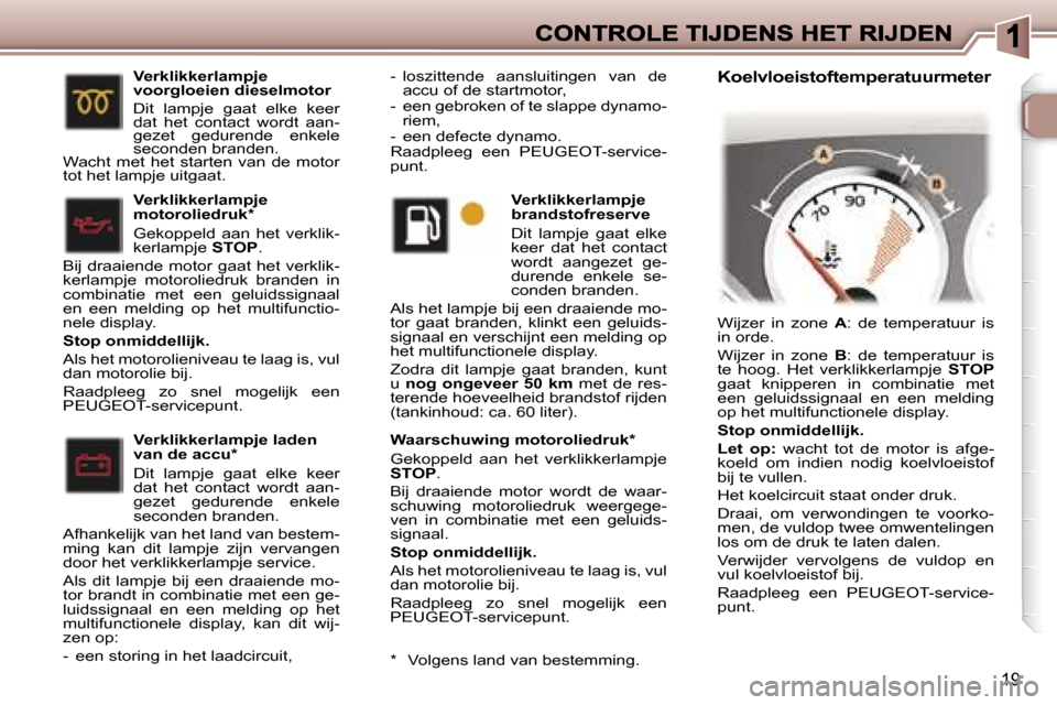 Peugeot 307 CC 2007  Handleiding (in Dutch) �1�9
�W�a�a�r�s�c�h�u�w�i�n�g� �m�o�t�o�r�o�l�i�e�d�r�u�k�*
�G�e�k�o�p�p�e�l�d�  �a�a�n�  �h�e�t�  �v�e�r�k�l�i�k�k�e�r�l�a�m�p�j�e� �S�T�O�P�.
�B�i�j�  �d�r�a�a�i�e�n�d�e�  �m�o�t�o�r�  �w�o�r�d�t�  