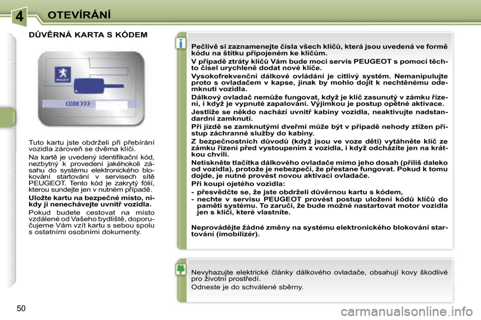 Peugeot 307 CC 2007  Návod k obsluze (in Czech) �4
�i
�O�T�E�V�Í�R�Á�N�Í
�5�0
�T�u�t�o�  �k�a�r�t�u�  �j�s�t�e�  �o�b�d�r�ž�e�l�i�  �p�i�  �p�e�b�í�r�á�n�í�  
�v�o�z�i�d�l�a� �z�á�r�o�v�e� �s�e� �d�v�m�a� �k�l�í�č�i�.
�N�a�  �k�a�