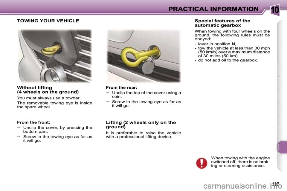 Peugeot 307 CC 2006  Owners Manual �1�0
�1�1�5
�W�i�t�h�o�u�t� �l�i�f�t�i�n�g� �(�4� �w�h�e�e�l�s� �o�n� �t�h�e� �g�r�o�u�n�d�)
�Y�o�u� �m�u�s�t� �a�l�w�a�y�s� �u�s�e� �a� �t�o�w�b�a�r�.
�T�h�e�  �r�e�m�o�v�a�b�l�e�  �t�o�w�i�n�g�  �e�