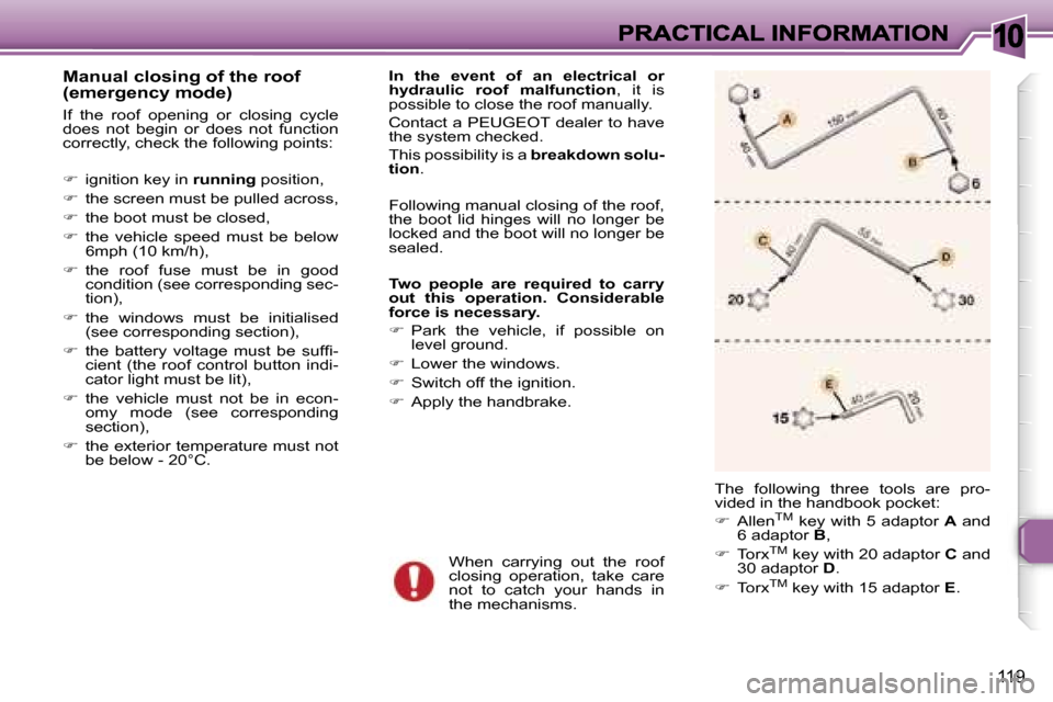 Peugeot 307 CC 2006  Owners Manual �1�0
�1�1�9
�M�a�n�u�a�l� �c�l�o�s�i�n�g� �o�f� �t�h�e� �r�o�o�f� �(�e�m�e�r�g�e�n�c�y� �m�o�d�e�)
�I�f�  �t�h�e�  �r�o�o�f�  �o�p�e�n�i�n�g�  �o�r�  �c�l�o�s�i�n�g�  �c�y�c�l�e� �d�o�e�s�  �n�o�t�  �