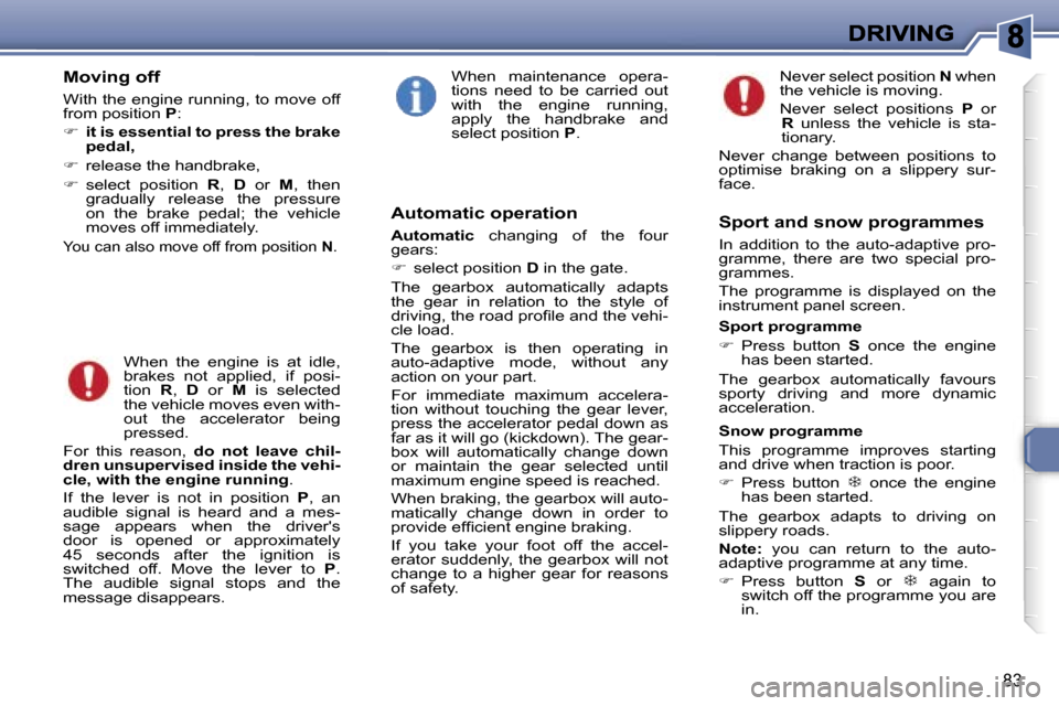 Peugeot 307 CC 2006 Owners Manual �8�3
�M�o�v�i�n�g� �o�f�f
�W�i�t�h� �t�h�e� �e�n�g�i�n�e� �r�u�n�n�i�n�g�,� �t�o� �m�o�v�e� �o�f�f� �f�r�o�m� �p�o�s�i�t�i�o�n� �P�:
��i�t� �i�s� �e�s�s�e�n�t�i�a�l� �t�o� �p�r�e�s�s� �t�h�e� �b�r�