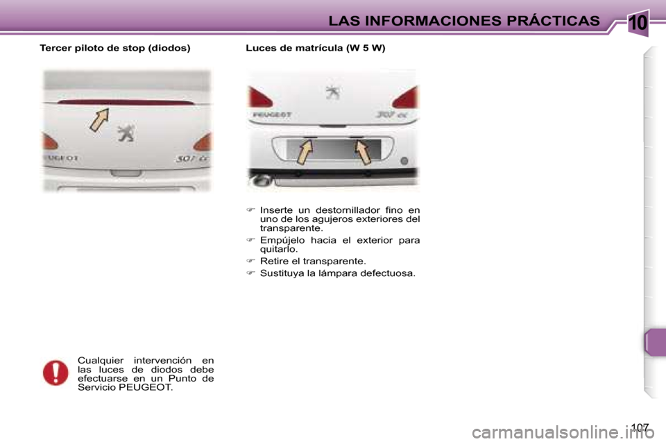 Peugeot 307 CC 2006  Manual del propietario (in Spanish) �1�0�L�A�S� �I�N�F�O�R�M�A�C�I�O�N�E�S� �P�R�Á�C�T�I�C�A�S
�1�0�7
�C�u�a�l�q�u�i�e�r�  �i�n�t�e�r�v�e�n�c�i�ó�n�  �e�n�  
�l�a�s�  �l�u�c�e�s�  �d�e�  �d�i�o�d�o�s�  �d�e�b�e� 
�e�f�e�c�t�u�a�r�s�e�